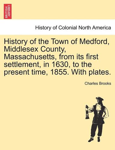 bokomslag History of the Town of Medford, Middlesex County, Massachusetts, from its first settlement, in 1630, to the present time, 1855. With plates.