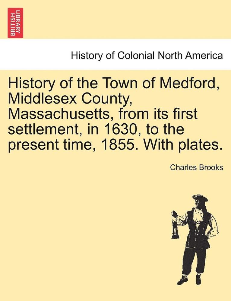 Charles Brooks - History of the Town of Medford, Middlesex County, Massachusetts, from its first settlement, in 1630, to the present time, 1855. With plates., Häftad