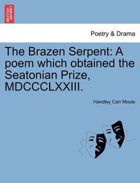 bokomslag The Brazen Serpent: A Poem Which Obtained the Seatonian Prize, MDCCCLXXIII.