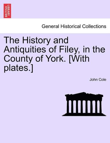 John Cole - The History and Antiquities of Filey, in the County of York. [With Plates.] Vol.I, Häftad