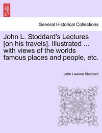 bokomslag John L. Stoddard's Lectures [On His Travels]. Illustrated ... with Views of the Worlds Famous Places and People, Etc. Vol. II.