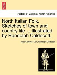 bokomslag North Italian Folk. Sketches of Town and Country Life ... Illustrated by Randolph Caldecott.