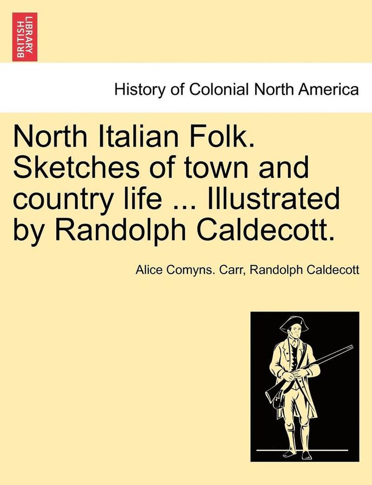 North Italian Folk. Sketches of Town and Country Life ... Illustrated by Randolph Caldecott. 1