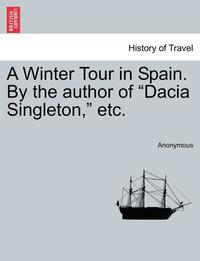 bokomslag A Winter Tour in Spain. by the Author of 'Dacia Singleton,' Etc.