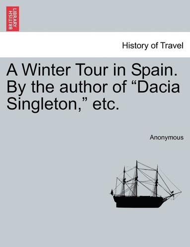bokomslag A Winter Tour in Spain. by the Author of "Dacia Singleton," Etc.