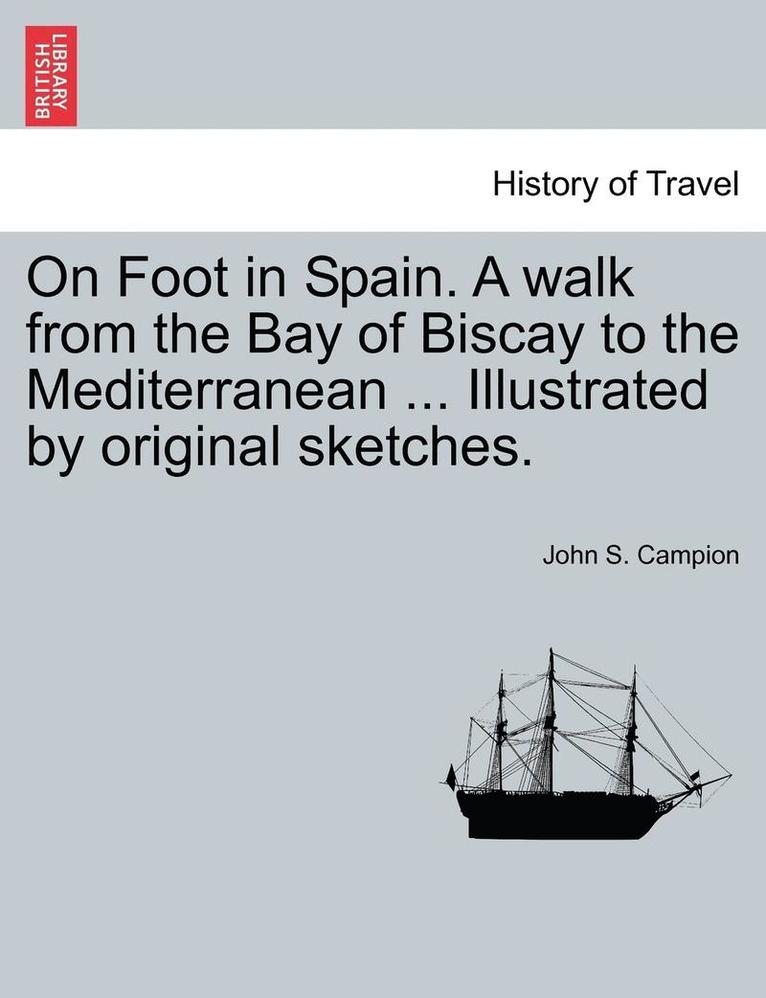 On Foot in Spain. a Walk from the Bay of Biscay to the Mediterranean ... Illustrated by Original Sketches. 1