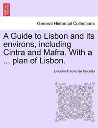 bokomslag A Guide to Lisbon and Its Environs, Including Cintra and Mafra. with a ... Plan of Lisbon.
