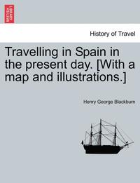 bokomslag Travelling in Spain in the Present Day. [with a Map and Illustrations.]