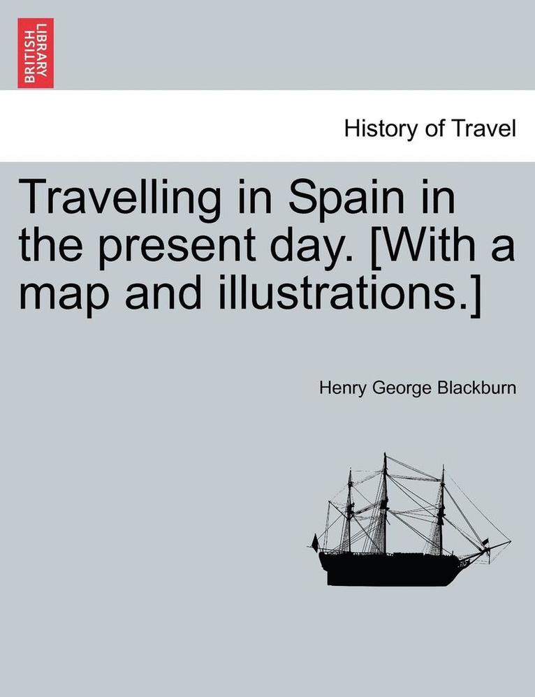 Travelling in Spain in the Present Day. [with a Map and Illustrations.] 1