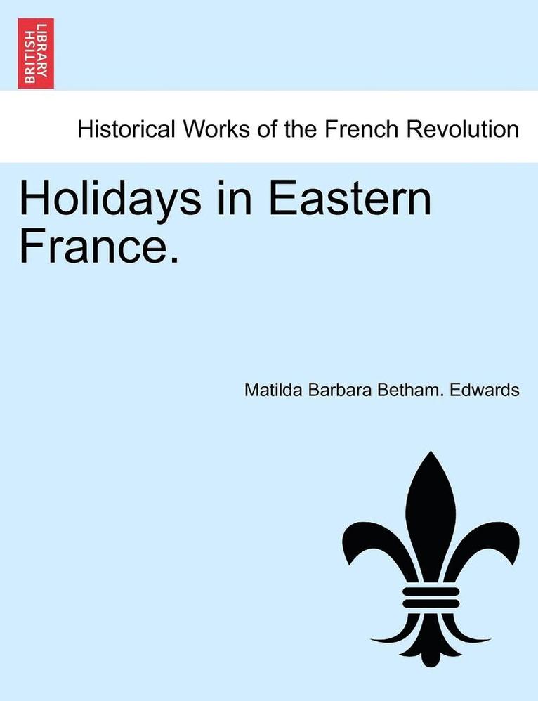 Matilda Barbara Betham Edwards, Matilda Barbara Betham. Edwards - Holidays in Eastern France., Häftad