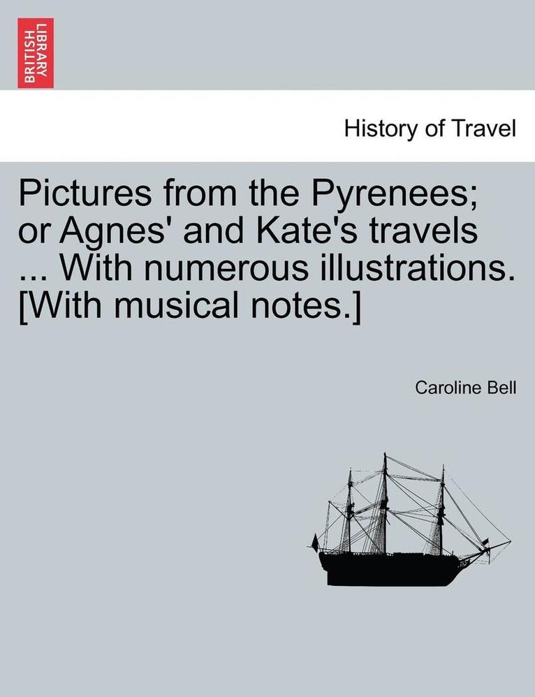 Caroline Bell - Pictures from the Pyrenees; Or Agnes' and Kate's Travels ... with Numerous Illustrations. [With Musical Notes.], Häftad