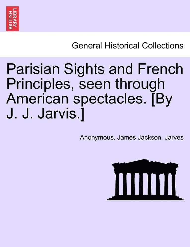 Anonymous, James Jackson Jarves, James Jackson. Jarves - Parisian Sights and French Principles, Seen Through American Spectacles. [By J. J. Jarvis.], Häftad