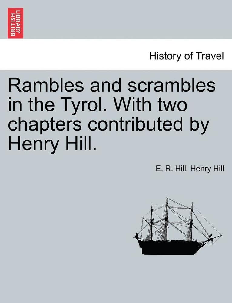 Rambles and Scrambles in the Tyrol. with Two Chapters Contributed by Henry Hill. 1