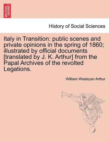 bokomslag Italy in Transition: Public Scenes and Private Opinions in the Spring of 1860; Illustrated by Official Documents [Translated by J. K. Arthu