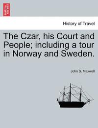 bokomslag The Czar, His Court and People; Including a Tour in Norway and Sweden.