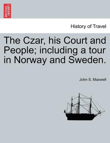 bokomslag The Czar, His Court and People; Including a Tour in Norway and Sweden.