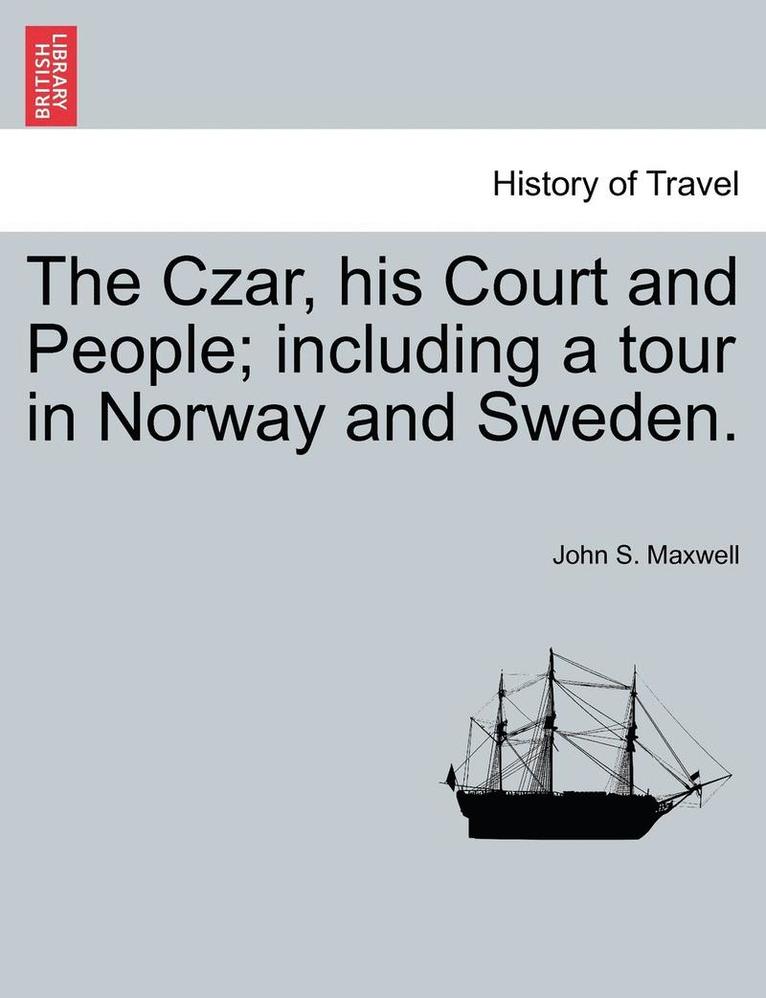 The Czar, His Court and People; Including a Tour in Norway and Sweden. 1