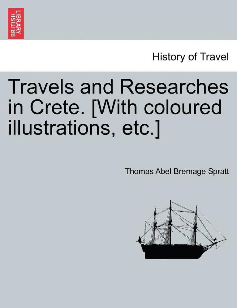 Travels and Researches in Crete. [With coloured illustrations, etc.] 1