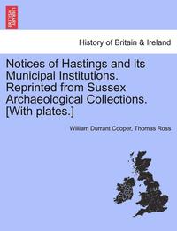 bokomslag Notices of Hastings and Its Municipal Institutions. Reprinted from Sussex Archaeological Collections. [With Plates.]