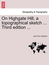bokomslag On Highgate Hill, a Topographical Sketch ... Third Edition ...