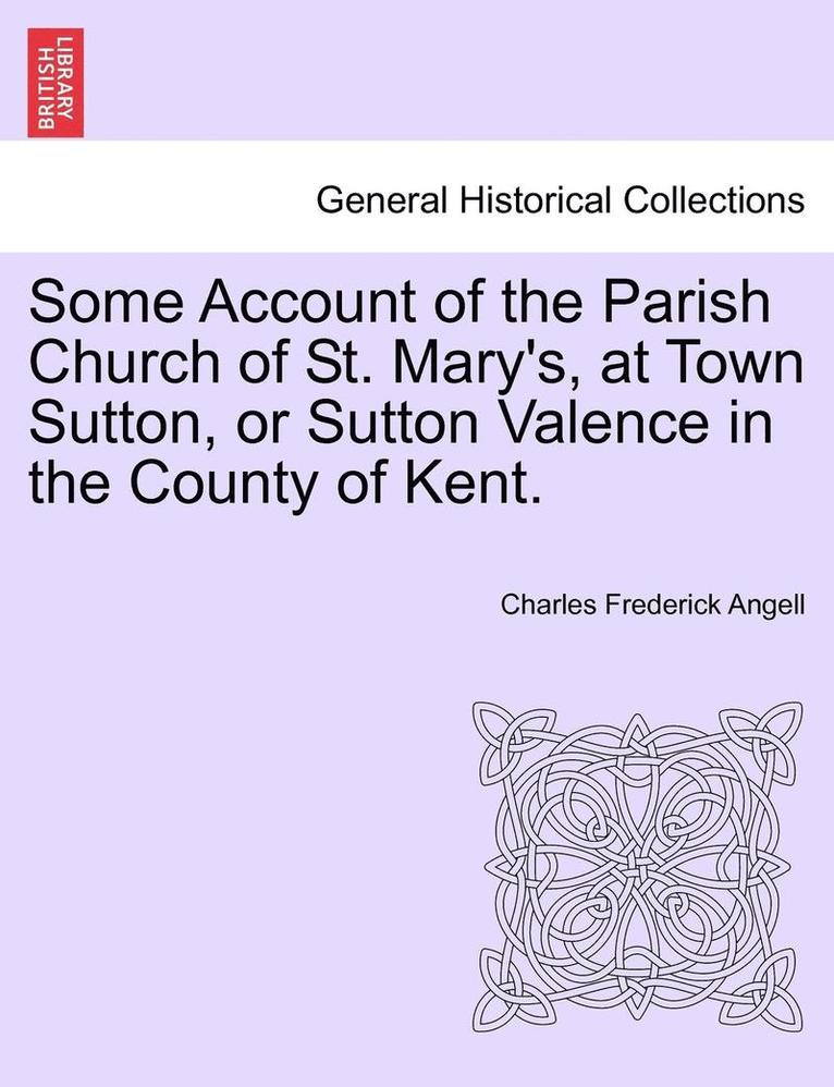 Some Account of the Parish Church of St. Mary's, at Town Sutton, or Sutton Valence in the County of Kent. 1