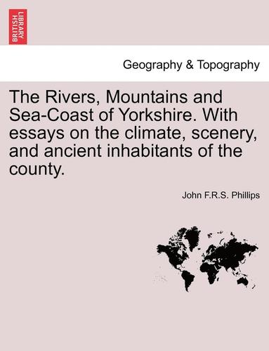 bokomslag The Rivers, Mountains and Sea-Coast of Yorkshire. with Essays on the Climate, Scenery, and Ancient Inhabitants of the County.