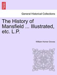 bokomslag The History of Mansfield ... Illustrated, Etc. L.P.