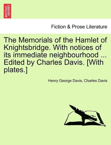 Henry George Davis, Charles Davis - The Memorials of the Hamlet of Knightsbridge. with Notices of Its Immediate Neighbourhood ... Edited by Charles Davis. [With Plates.], Häftad