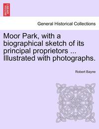 bokomslag Moor Park, with a Biographical Sketch of Its Principal Proprietors ... Illustrated with Photographs.