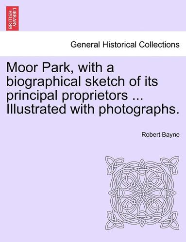 bokomslag Moor Park, with a Biographical Sketch of Its Principal Proprietors ... Illustrated with Photographs.