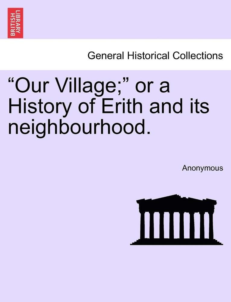 Our Village; Or a History of Erith and Its Neighbourhood. 1