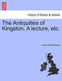 bokomslag The Antiquities of Kingston. a Lecture, Etc.