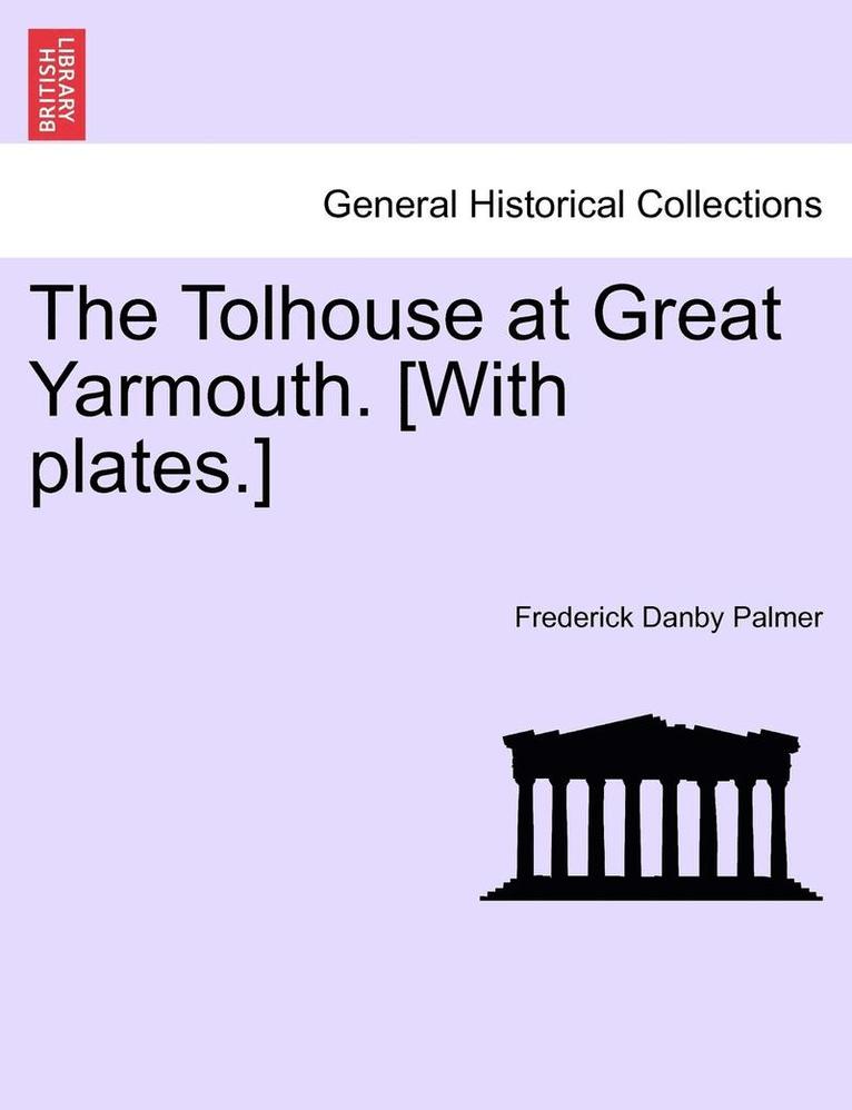 The Tolhouse at Great Yarmouth. [With Plates.]