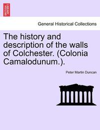 bokomslag The History and Description of the Walls of Colchester. (Colonia Camalodunum.).