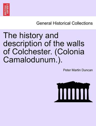 bokomslag The History and Description of the Walls of Colchester. (Colonia Camalodunum.).