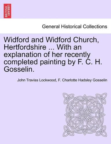 bokomslag Widford and Widford Church, Hertfordshire ... with an Explanation of Her Recently Completed Painting by F. C. H. Gosselin.