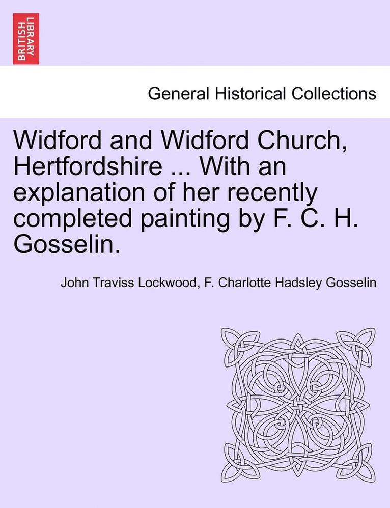 Widford and Widford Church, Hertfordshire ... with an Explanation of Her Recently Completed Painting by F. C. H. Gosselin. 1