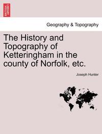 bokomslag The History and Topography of Ketteringham in the County of Norfolk, Etc.