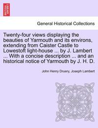 bokomslag Twenty-Four Views Displaying the Beauties of Yarmouth and Its Environs, Extending from Caister Castle to Lowestoft Light-House ... by J. Lambert ... w
