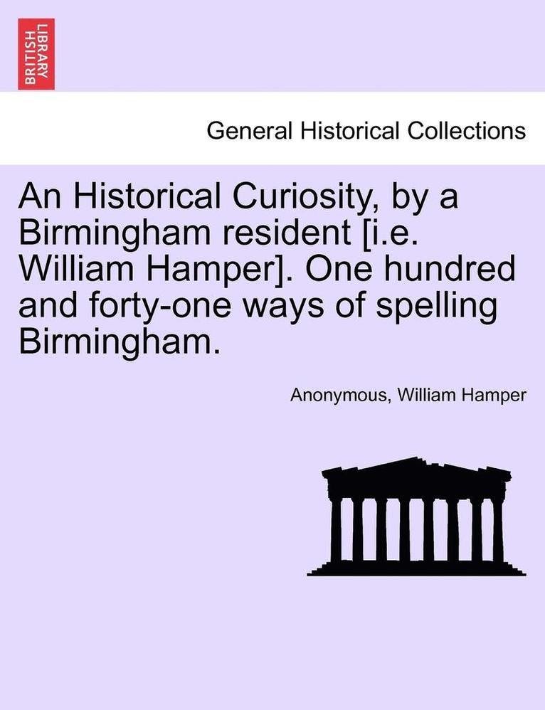 An Historical Curiosity, by a Birmingham Resident [I.E. William Hamper]. One Hundred and Forty-One Ways of Spelling Birmingham. 1