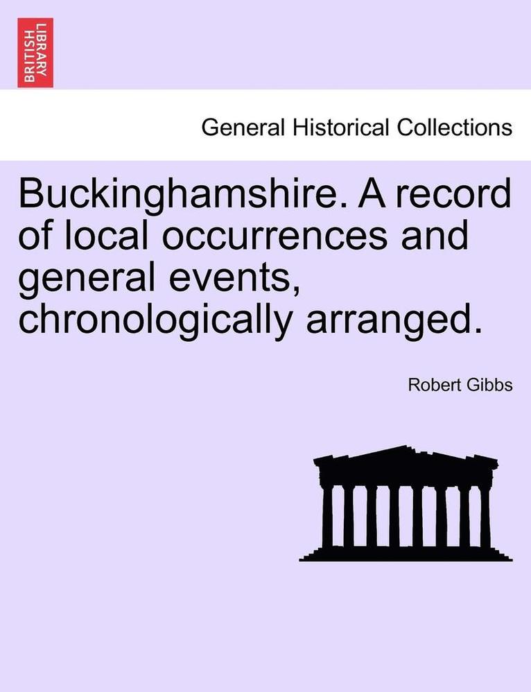 Buckinghamshire. a Record of Local Occurrences and General Events, Chronologically Arranged. 1