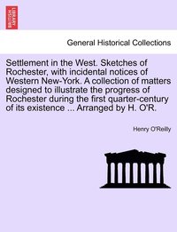 bokomslag Settlement in the West. Sketches of Rochester, with incidental notices of Western New-York. A collection of matters designed to illustrate the progress of Rochester during the first quarter-century