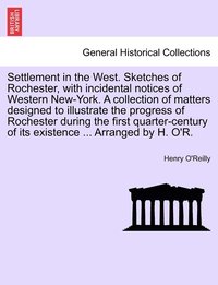 bokomslag Settlement in the West. Sketches of Rochester, with incidental notices of Western New-York. A collection of matters designed to illustrate the progress of Rochester during the first quarter-century...