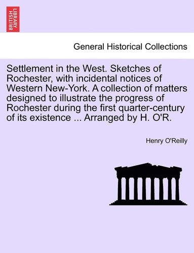 bokomslag Settlement in the West. Sketches of Rochester, with incidental notices of Western New-York. A collection of matters designed to illustrate the progress of Rochester during the first quarter-century...