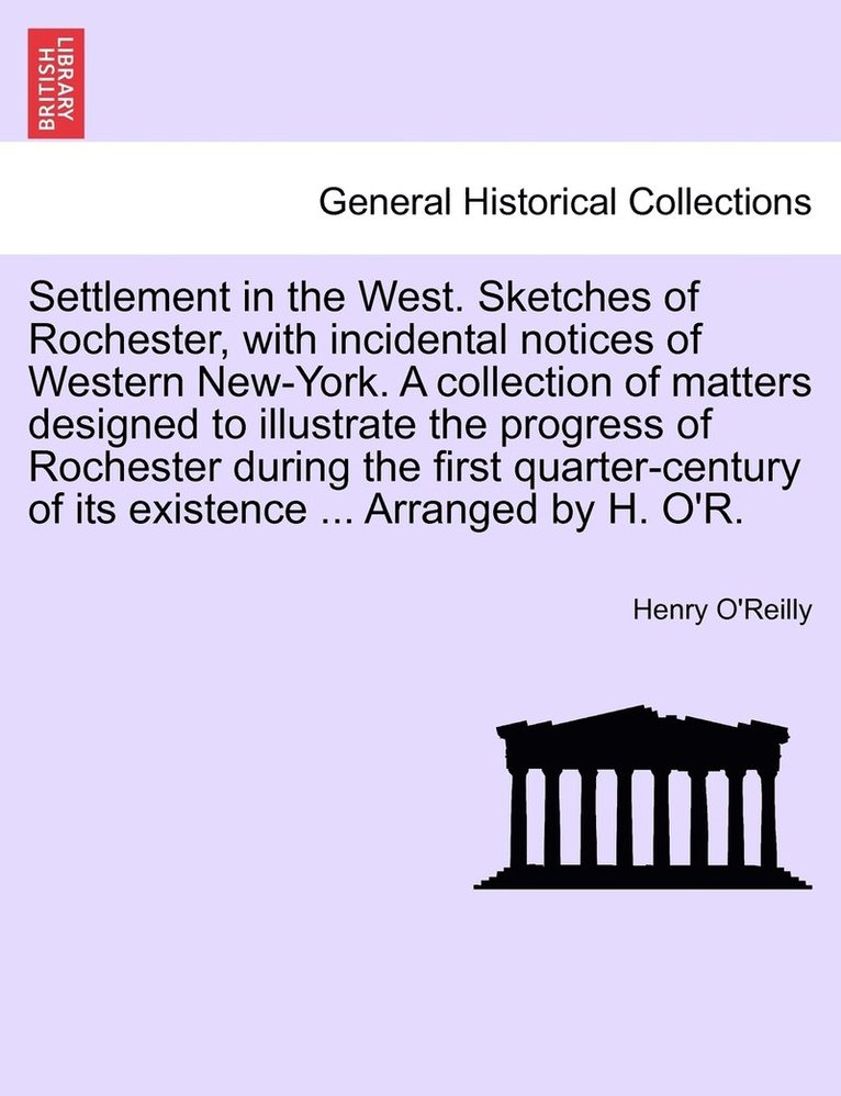 Settlement in the West. Sketches of Rochester, with incidental notices of Western New-York. A collection of matters designed to illustrate the progress of Rochester during the first quarter-century 1