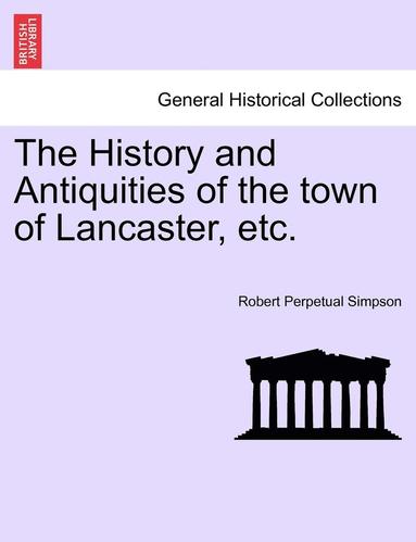 bokomslag The History and Antiquities of the Town of Lancaster, Etc.