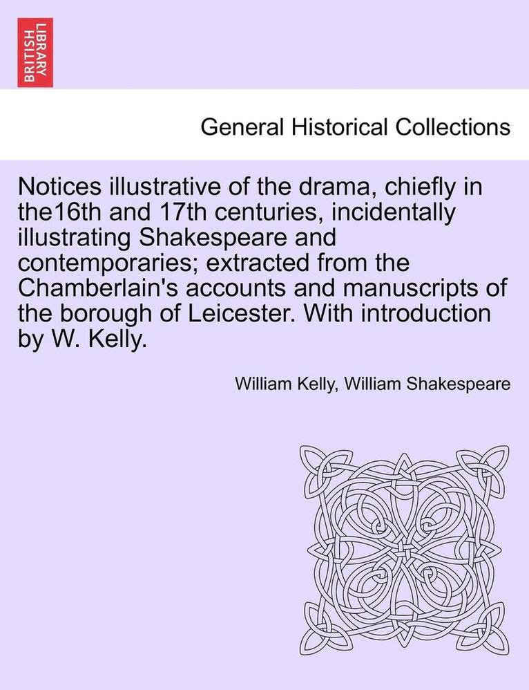 Notices Illustrative of the Drama, Chiefly in The16th and 17th Centuries, Incidentally Illustrating Shakespeare and Contemporaries; Extracted from the Chamberlain's Accounts and Manuscripts of the 1