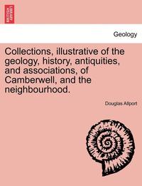 bokomslag Collections, Illustrative of the Geology, History, Antiquities, and Associations, of Camberwell, and the Neighbourhood.