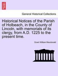bokomslag Historical Notices of the Parish of Holbeach, in the County of Lincoln, with Memorials of Its Clergy, from A.D. 1225 to the Present Time.