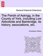 bokomslag The Parish of Askrigg, in the County of York, Including Low Abbotside and Bainbridge, Its History, Associations, Etc.